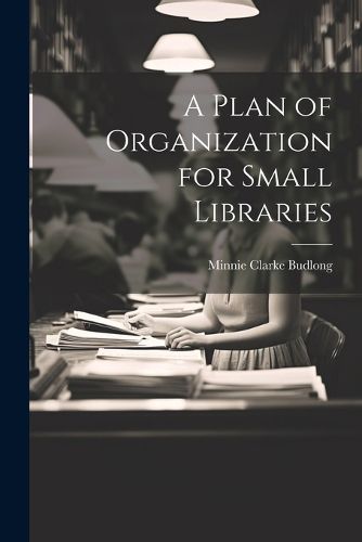 Cover image for A Plan of Organization for Small Libraries