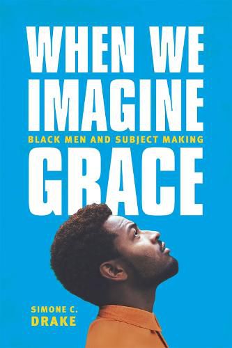 Cover image for When We Imagine Grace: Black Men and Subject Making