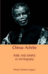 Cover image for Chinua Achebe: Pure and Simple: An Oral Biography