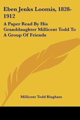 Eben Jenks Loomis, 1828-1912: A Paper Read by His Granddaughter Millicent Todd to a Group of Friends