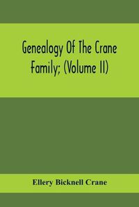Cover image for Genealogy Of The Crane Family; (Volume II); Descendants Of Benjamin Crane, Of Wethersfield, Conn.,; And John Crane, Of Coventry, Conn.; Also Of Jasper Crane, Of New Hayen, Conn., And Newark, N. J.; And Stephen Crane, Of Elizabethtown, N. J.; With Families