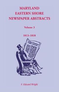 Cover image for Maryland Eastern Shore Newspaper Abstracts, Volume 3: 1813-1818