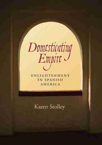 Cover image for Domesticating Empire: Enlightenment in Spanish America