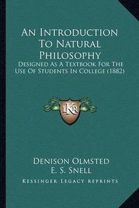 Cover image for An Introduction to Natural Philosophy: Designed as a Textbook for the Use of Students in College (1882)