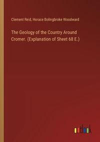 Cover image for The Geology of the Country Around Cromer. (Explanation of Sheet 68 E.)