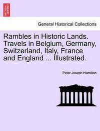 Cover image for Rambles in Historic Lands. Travels in Belgium, Germany, Switzerland, Italy, France and England ... Illustrated.