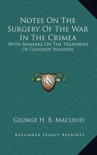 Cover image for Notes on the Surgery of the War in the Crimea: With Remarks on the Treatment of Gunshot Wounds