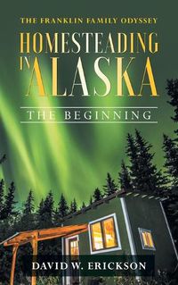 Cover image for The Franklin Family Odyssey Homesteading in Alaska: The Beginning