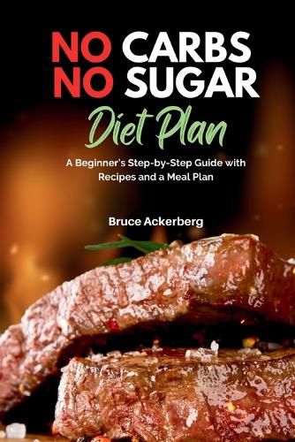 No Carbs No Sugar Diet Plan: A Beginner's Step-by-Step Guide with Recipes and a Meal Plan