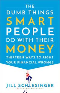 Cover image for The Dumb Things Smart People Do with Their Money: Thirteen Ways to Right Your Financial Wrongs