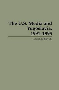 Cover image for The U.S. Media and Yugoslavia, 1991-1995