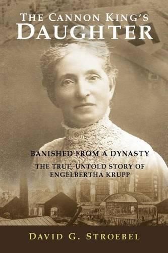 Cover image for The Cannon King's Daughter: Banished from a Dynasty The True, Untold Story of Engelbertha Krupp