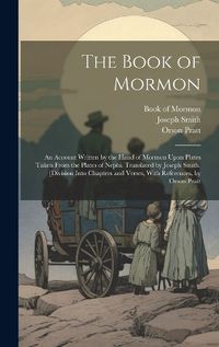 Cover image for The Book of Mormon; an Account Written by the Hand of Mormon Upon Plates Taken From the Plates of Nephi. Translated by Joseph Smith. [Division Into Chapters and Verses, With References, by Orson Pratt