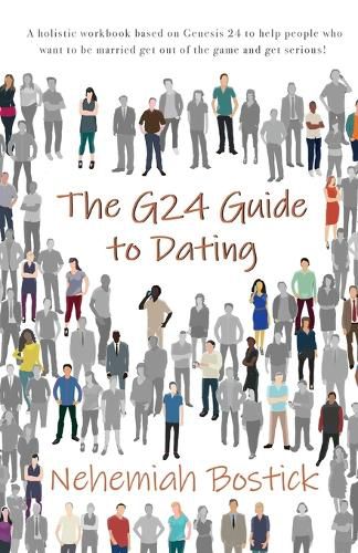 Cover image for The G24 Guide to Dating: A holistic workbook based on Genesis 24 to help people who want to be married get out of the game and get serious!