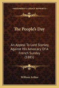 Cover image for The People's Day: An Appeal to Lord Stanley, Against His Advocacy of a French Sunday (1885)