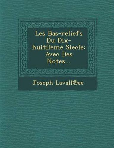 Les Bas-Reliefs Du Dix-Huitileme Siecle: Avec Des Notes...