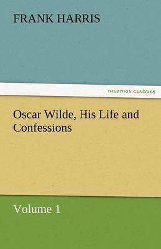 Cover image for Oscar Wilde, His Life and Confessions Volume 1