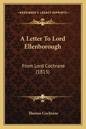 A Letter to Lord Ellenborough: From Lord Cochrane (1815)