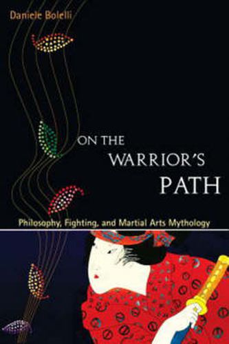 On the Warrior's Path: Philosophy, Fighting, and Martial Arts Mythology