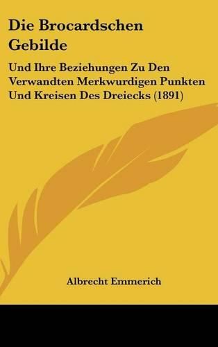 Die Brocardschen Gebilde: Und Ihre Beziehungen Zu Den Verwandten Merkwurdigen Punkten Und Kreisen Des Dreiecks (1891)