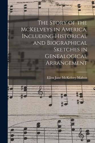 Cover image for The Story of the McKelveys in America, Including Historical and Biographical Sketches in Genealogical Arrangement