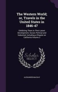 Cover image for The Western World; Or, Travels in the United States in 1846-47: Exhibiting Them in Their Latest Development, Social, Political and Industrial; Including a Chapter on California Volume 3