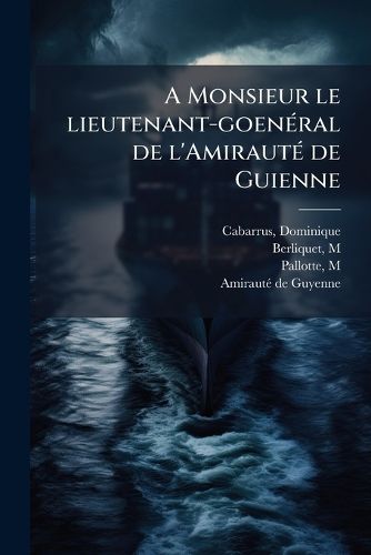 Cover image for A Monsieur Le Lieutenant-Goeneral de L'Amiraute de Guienne