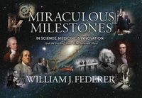 Cover image for Miraculous Milestones in Science, Medicine & Innovation- And the Faith of Those Who Achieved Them