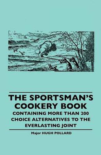 Cover image for The Sportsman's Cookery Book - Containing More Than 200 Choice Alternatives To The Everlasting Joint