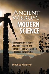 Cover image for Ancient Wisdom, Modern Science: The Integration of Native Knowledge at Tribally Controlled Colleges and Universities