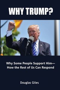 Cover image for Why Trump? Why Some People Support Him- How the Rest of Us Can Respond