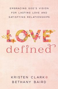 Cover image for Love Defined - Embracing God"s Vision for Lasting Love and Satisfying Relationships