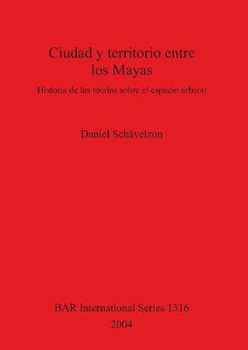 Ciudad y territorio entre los Mayas: Historia de las teorias sobre el espacio urbano