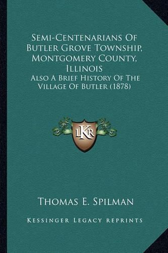 Semi-Centenarians of Butler Grove Township, Montgomery County, Illinois: Also a Brief History of the Village of Butler (1878)