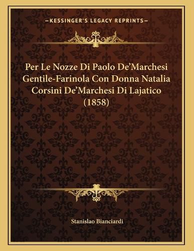 Cover image for Per Le Nozze Di Paolo de'Marchesi Gentile-Farinola Con Donna Natalia Corsini de'Marchesi Di Lajatico (1858)