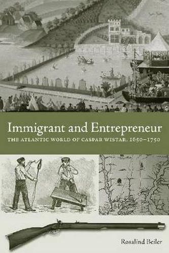 Immigrant and Entrepreneur: The Atlantic World of Caspar Wistar, 1650-1750