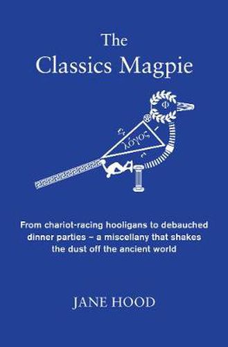 Cover image for The Classics Magpie: From chariot-racing hooligans to debauched dinner parties - a miscellany that shakes the dust off the ancient world