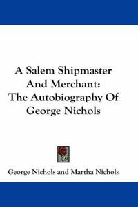 Cover image for A Salem Shipmaster and Merchant: The Autobiography of George Nichols