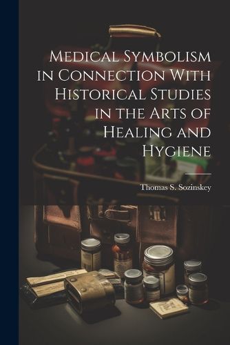 Medical Symbolism in Connection With Historical Studies in the Arts of Healing and Hygiene