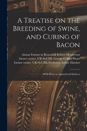 Cover image for A Treatise on the Breeding of Swine, and Curing of Bacon: With Hints on Agricultural Subjects