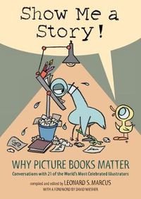 Cover image for Show Me a Story!: Why Picture Books Matter: Conversations with 21 of the World's Most Celebrated Illustrators