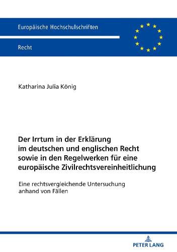 Der Irrtum in Der Erklaerung Im Deutschen Und Englischen Recht Sowie in Den Regelwerken Fuer Eine Europaeische Zivilrechtsvereinheitlichung: Eine Rechtsvergleichende Untersuchung Anhand Von Faellen