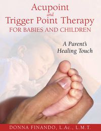 Cover image for Acupoint and Trigger Point Therapy for Babies and Children: A Parent's Healing Touch