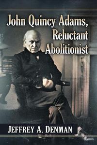 Cover image for John Quincy Adams, Reluctant Abolitionist