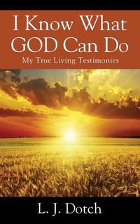 Cover image for I Know What GOD Can Do: My True Living Testimonies