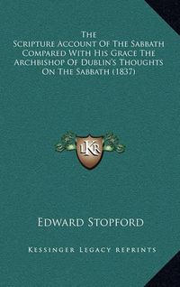 Cover image for The Scripture Account of the Sabbath Compared with His Grace the Archbishop of Dublin's Thoughts on the Sabbath (1837)