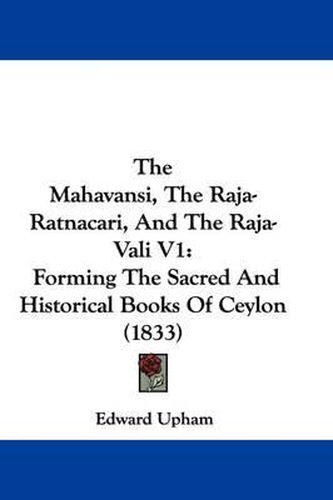 Cover image for The Mahavansi, the Raja-Ratnacari, and the Raja-Vali V1: Forming the Sacred and Historical Books of Ceylon (1833)