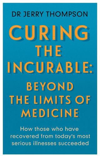 Curing the Incurable: Beyond the Limits of Medicine: What survivors of major illnesses can teach us