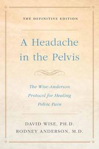 Cover image for Headache In the Pelvis: The Wise-Anderson Protocol for Healing Pelvic Pain, the Definitive Edition