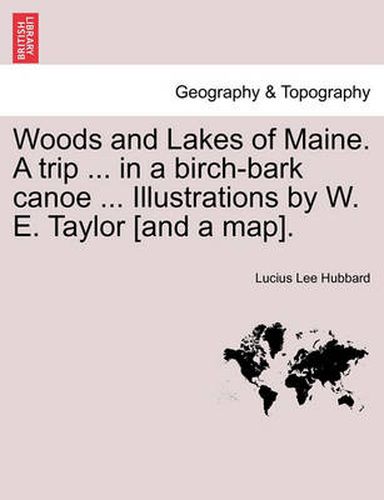 Cover image for Woods and Lakes of Maine. a Trip ... in a Birch-Bark Canoe ... Illustrations by W. E. Taylor [And a Map].